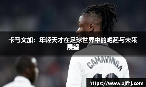 卡马文加：年轻天才在足球世界中的崛起与未来展望