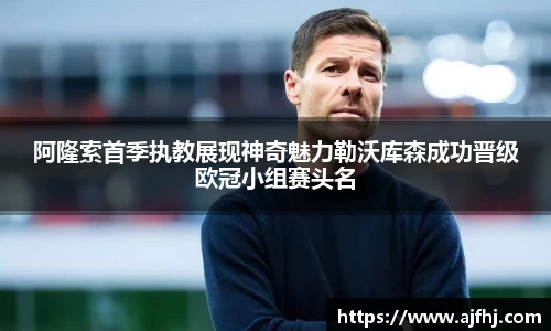 阿隆索首季执教展现神奇魅力勒沃库森成功晋级欧冠小组赛头名